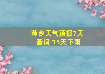 萍乡天气预报7天查询 15天下雨